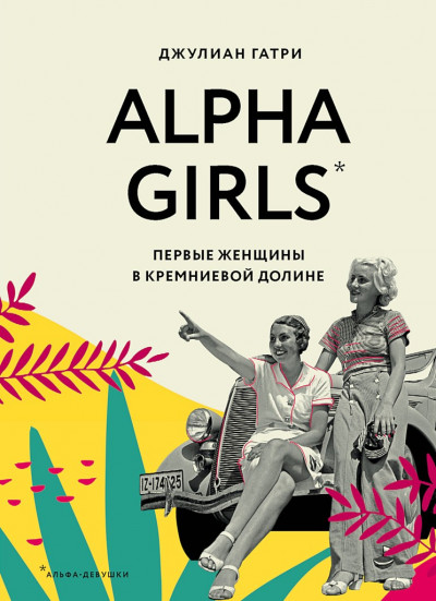 Скачать Alpha Girls. Первые женщины в Кремниевой долине