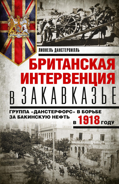 Скачать Британская интервенция в Закавказье. Группа «Данстерфорс» в борьбе за бакинскую нефть в 1918 году