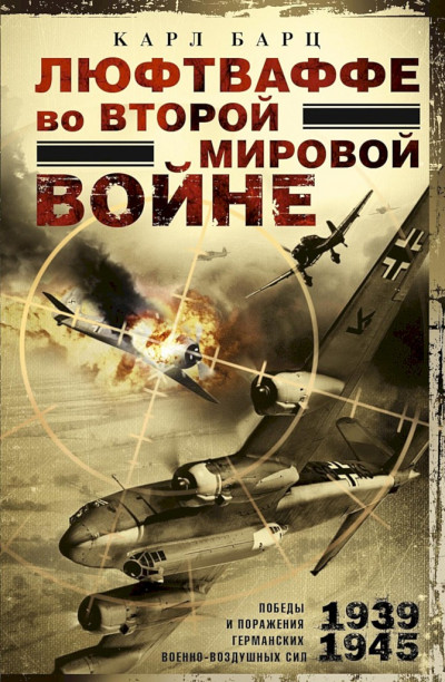 Люфтваффе во Второй мировой войне. Победы и поражения германских военно-воздушных сил, 1939–1945 гг.