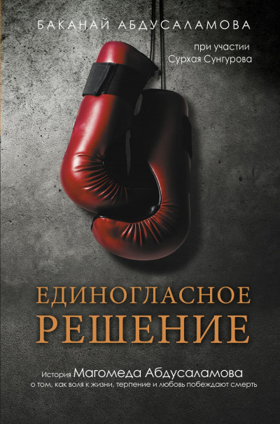 Скачать Единогласное решение. История Магомеда Абдусаламова о том, как воля к жизни, терпение и любовь побеждают смерть