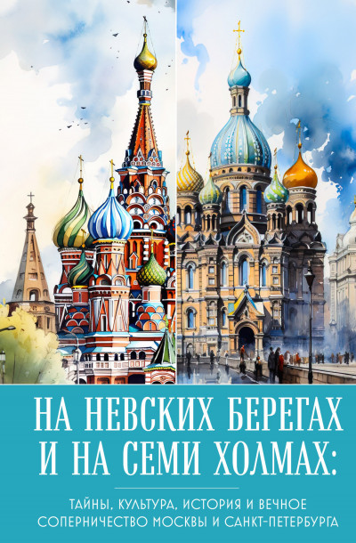 Скачать На невских берегах и на семи холмах. Тайны, культура, история и вечное соперничество Москвы и Санкт-Петербурга