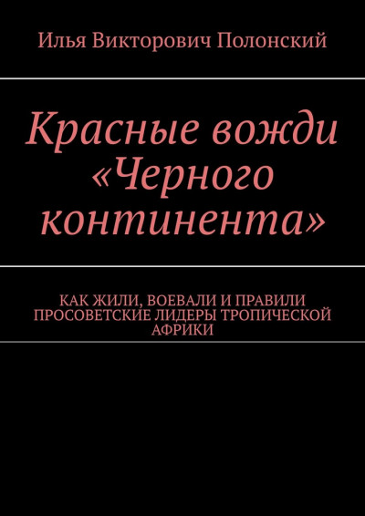 Скачать Красные вожди «Черного континента». Как жили, воевали и правили просоветские лидеры тропической Африки