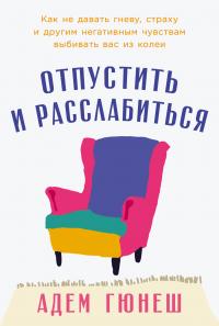 Скачать Отпустить и расслабиться: Как не давать гневу, страху и другим негативным чувствам выбивать вас из колеи