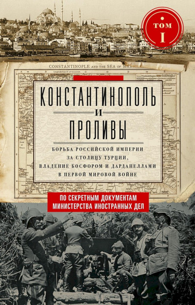 Скачать Константинополь и Проливы. Борьба Российской империи за столицу Турции, владение Босфором и Дарданеллами в Первой мировой войне. Том I